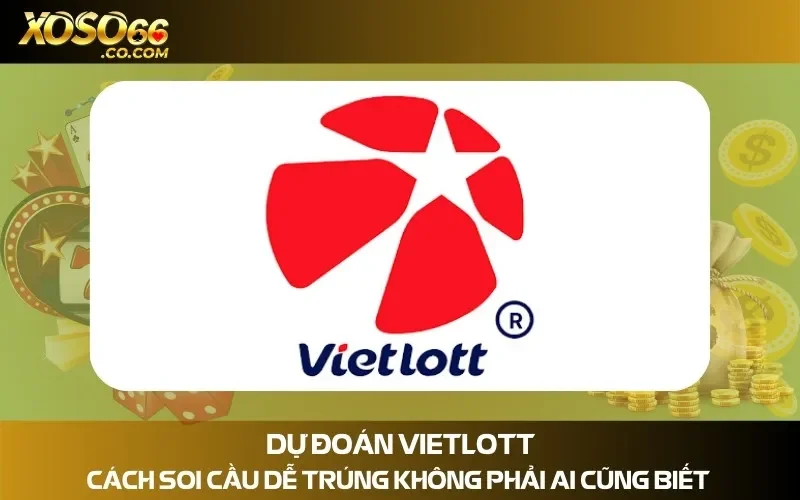 Dự Đoán Vietlott - Cách Soi Cầu Dễ Trúng Không Phải Ai Cũng Biết