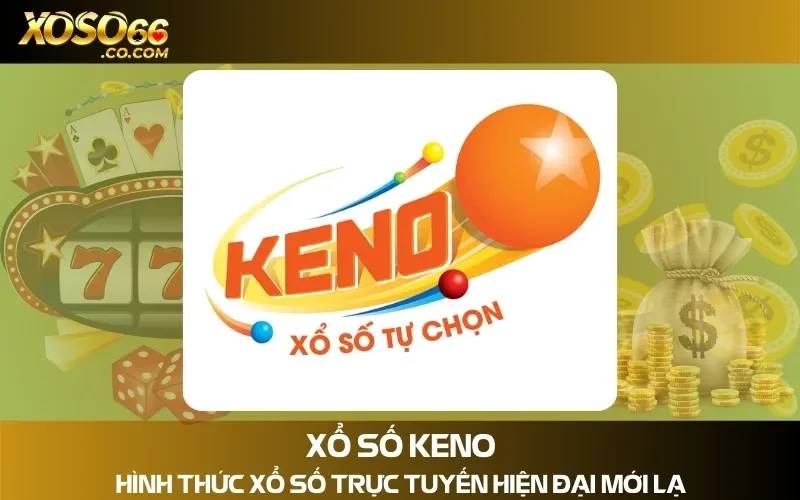 Xổ Số Keno - Hình Thức Xổ Số Trực Tuyến Hiện Đại Mới Lạ