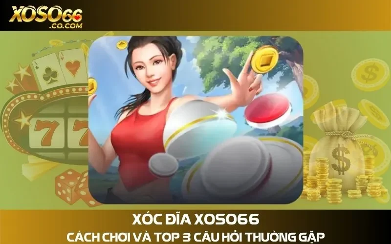 Xóc Đĩa Xoso66 - Cách Chơi Và Top 3 Câu Hỏi Thường Gặp